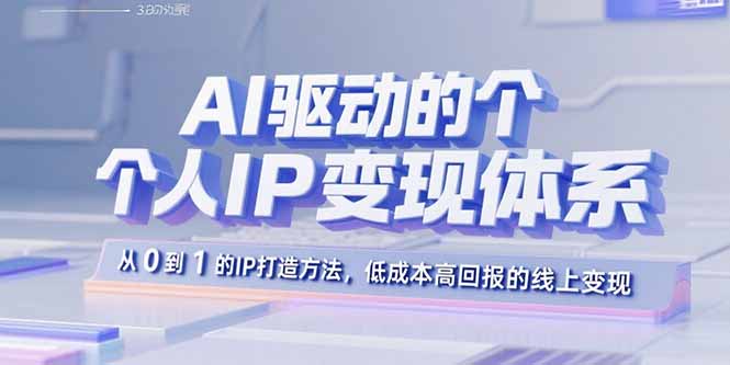 (15895期)AI驱动的个人IP变现体系:从0到1的IP打造方法,低成本高回报的线上变现