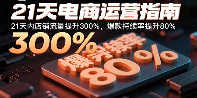 (15957期)21天电商运营指南:21天内店铺流量提升300%,爆款持续率提升80%
