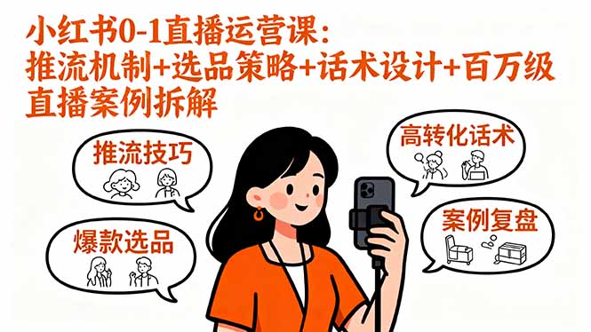 (16002期)小红书0-1直播运营课:推流机制+选品策略+话术设计+百万级直播案例拆解