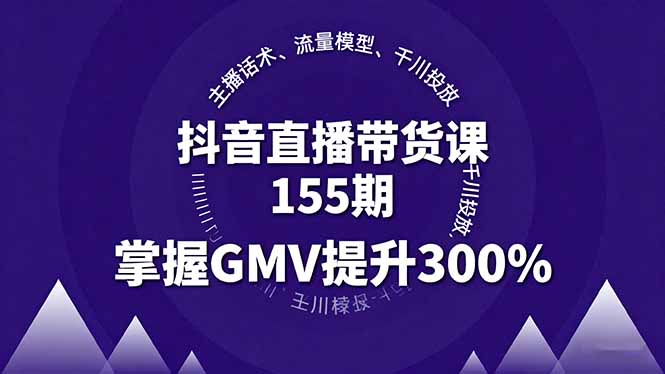 (16074期)抖音直播带货课155期,主播话术、流量模型、千川投放,掌握GMV提升300%