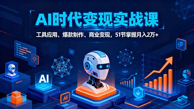 (16093期)AI时代全场景实战课,工具应用、爆款制作、商业变现,51节掌握月入2万+