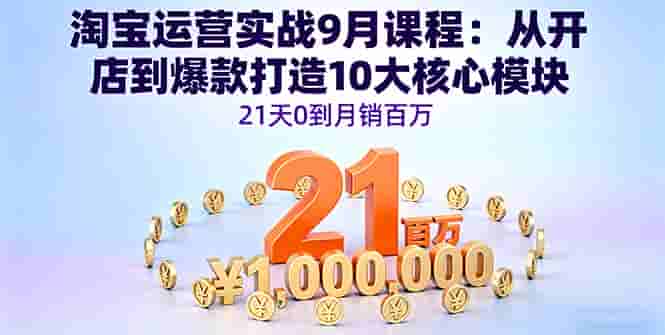 (16101期)淘宝运营实战9月课程:从开店到爆款打造10大核心模块,21天0到月销百万