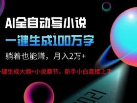 AI自动写小说新玩法,一键生成100W字,轻松月躺入1W+