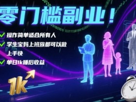 零门槛副业!操作简单适合所有人,学生宝妈上班族都可以做,上手快,单日1k睡后收益【揭秘】