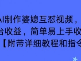 利用AI制作婆媳互怼视频,实现多平台收益,简单易上手收入可观【附带详细教程和指令】