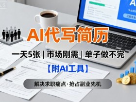 AI代写简历,一天5张,今年找工作难,市场刚需,单子做不完【附AI工具】