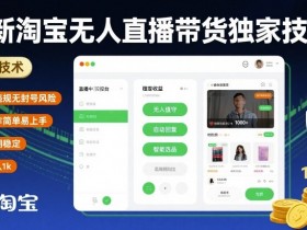 最新淘宝无人直播带货独家技术,无违规无封号风险,操作简单易上手,长期稳定日入1k【揭秘】