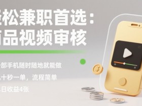 轻松兼职首选:商品视频审核,一部手机随时随地就能做,几十秒一单,流程简单,单日收益4张【揭秘】