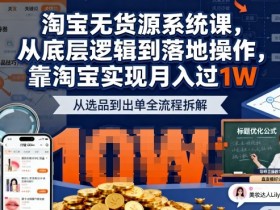 2025最新淘宝无货源系统课,从底层逻辑到落地操作,靠淘宝实现月入过1W