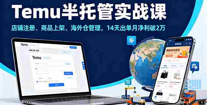 (16128期)Temu半托管实战课,店铺注册、商品上架、海外仓管理,14天出单月净利破2万