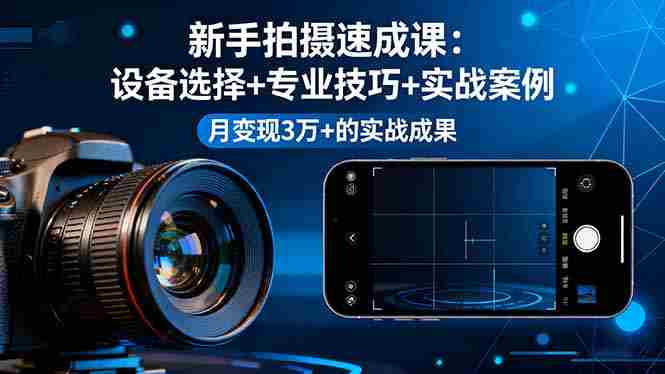 (16160期)新手拍摄速成课,设备选择+专业技巧+实战案例,月变现3万+的实战成果