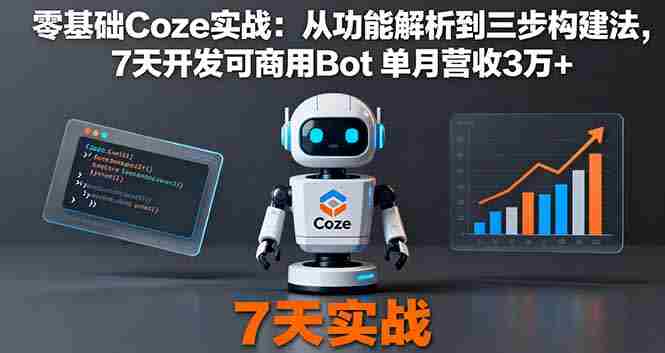 (16164期)零基础Coze实战:从功能解析到三步构建法,7天开发可商用Bot 单月营收3万+