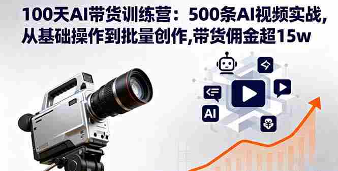 (16165期)100天AI带货训练营:500条AI视频实战,从基础操作到批量创作,带货佣金超15w
