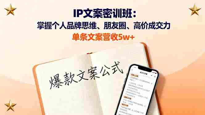 (16167期)IP文案密训班:掌握个人品牌思维、朋友圈、高价成交力,单条文案营收5w+