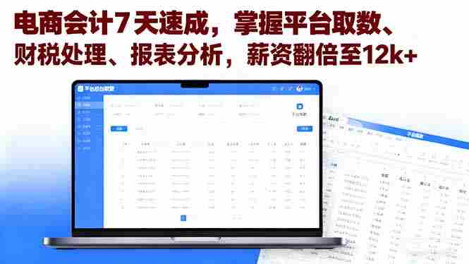 (16192期)电商会计7天速成,掌握平台取数、财税处理、报表分析,薪资翻倍至12k+