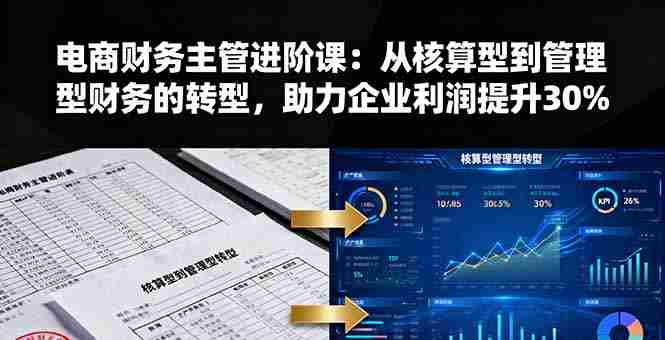 (16193期)电商财务主管进阶课:从核算型到管理型财务的转型,助力企业利润提升30%