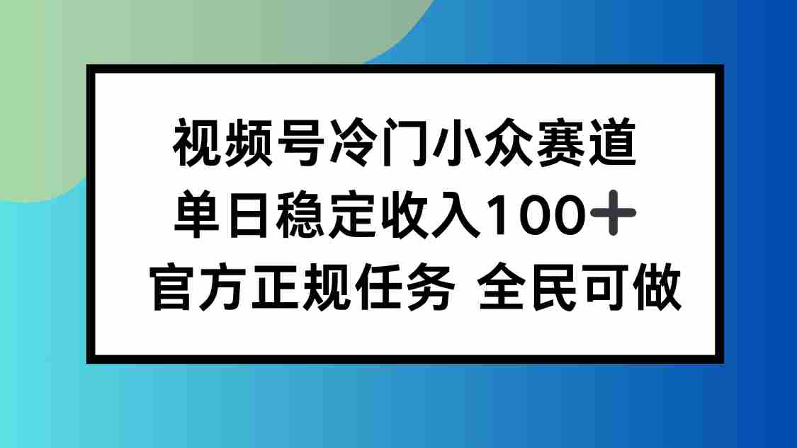 (16234期)视频号小众赛道,单日稳定收入100+,适合所有人