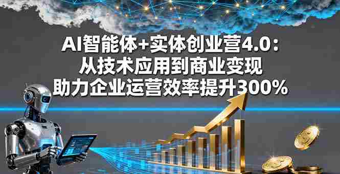 (16238期)AI智能体+实体创业营4.0:从技术应用到商业变现 助力企业运营效率提升300%