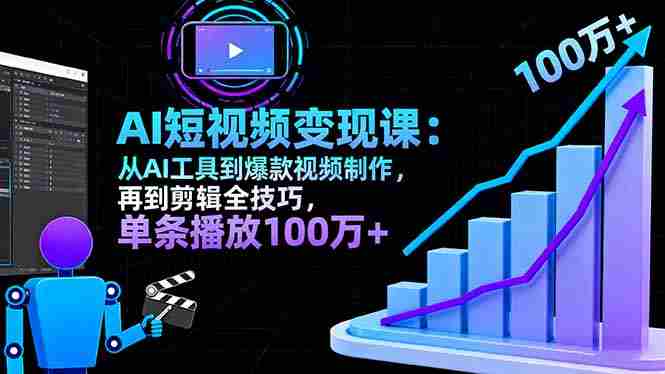 (16301期)AI+短视频变现10月课:从AI工具到爆款视频制作+剪辑全技巧 单条播放100w+
