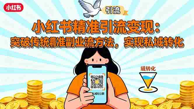 (16312期)小红书精准引流变现:突破传统副业思维,掌握精准引流方法,实现私域转化