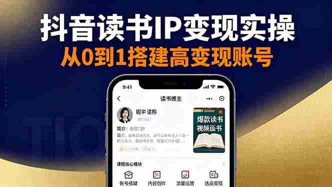 (16329期)抖音/视频号/小红书读书IP变现实操:账号搭建+内容创作+流量运营+选品变现