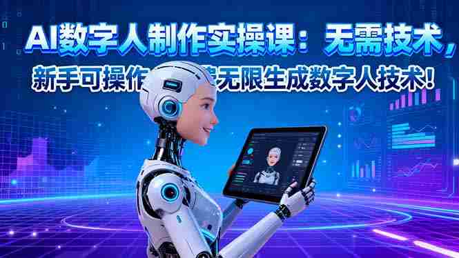 (16376期)AI数字人制作实操课:无需技术,新手可操作,免费无限生成数字人技术!