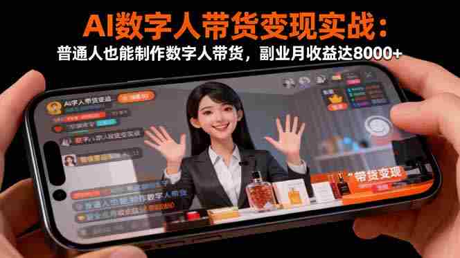 (16377期)AI数字人带货变现实战:普通人也能制作数字人带货,副业月收益达8000+