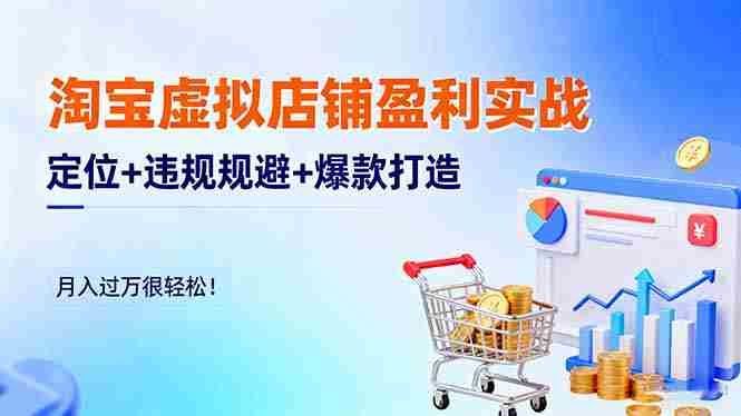 (16387期)淘宝虚拟店铺盈利实战:定位+违规规避+爆款打造,月入过万很轻松!