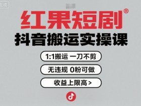 红果短剧拉新之抖音搬运实操课,1:1搬运,一刀不剪,无违规,0粉可做,收益上限高