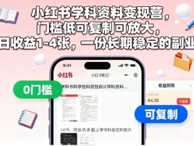小红书学科资料变现营,门槛低可复制可放大,日收益1-4张,一份长期稳定的副业