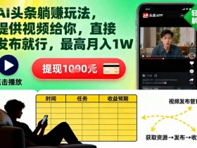 AI头条躺賺玩法,提供视频给你,直接发布就行,最高月入1W+【揭秘】