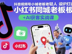 抖音视频号小红书同城老板轻人设IP打造+AI获客实战课,人设打造-算法拆解-拍摄剪辑-内容运营-AI创作