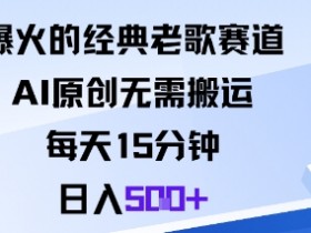 爆火的经典老歌赛道,AI原创无需搬运。每天15分钟,日入5张+
