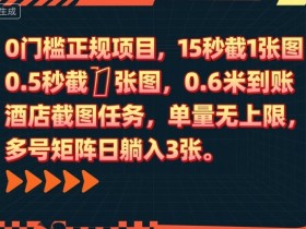 0门槛正规项目,15秒截1张图,0.6米到账,酒店截图任务,单量无上限,多号矩阵日躺入3张【揭秘】