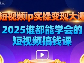 短视频ip实操变现大课,7月26-27日广州站线下课,2025谁都能学会的短视频搞钱课