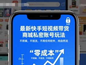 最新快手短视频带货商城私密账号玩法,不剪辑,不投流,不用任何软件,纯自然流