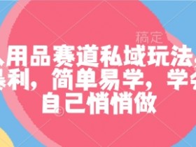 成人用品赛道私域玩法,非常暴利,简单易学,学会了自己悄悄做