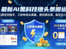 最新AI黑科技撸头条搬运,无需任何指令,三秒钟给你改头换面,原创度直接拉满,稳定日入3张【揭秘】