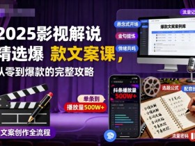 2025影视解说精选爆款文案课,从零到爆款的完整攻略