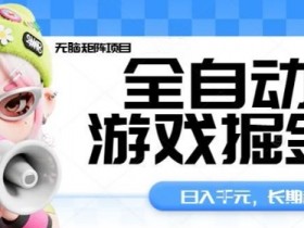 全自动游戏掘金无脑矩阵项目,日入多张,长期稳定可做,真正的睡后收入项目【揭秘】