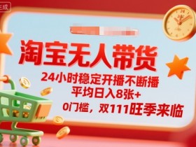 淘宝无人带货,24小时稳定开播不断播,平均日入8张+,0门槛,双11旺季来临【揭秘】