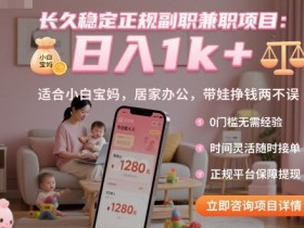 长久稳定正规副职兼职项目,日入1k+,适合小白宝妈,居家办公,带娃挣钱两不误【揭秘】