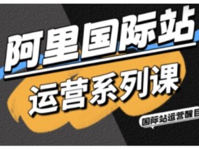 阿里国际站运营系列课,涵盖精准引流、直通车与全站推实战SOP,搭配AI效率工具包与高阶增长玩法