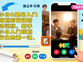 小白0基础入门短剧剪辑运营培训班,新手小白入门短剧行业的第一课