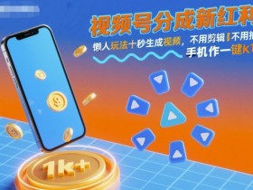 视频号分成新红利!懒人玩法十秒生成视频,不用剪辑不用拍摄,手机一键操作,单日1k+【揭秘】