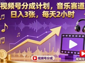 视频号分成计划,音乐赛道,日入3张,每天2小时