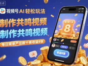 视频号AI轻松玩法,制作共鸣视频,每日简单产出数十条收益8张