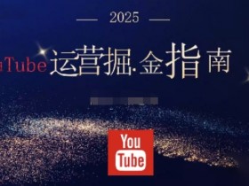 2025油管YouTuBe运营掘金指南,全方位帮你从零搭建油管运营体系