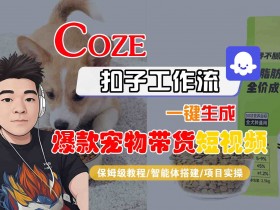 Coze扣子智能体工作流一键生成“爆款宠物带货“短视频,全流程保姆级教学