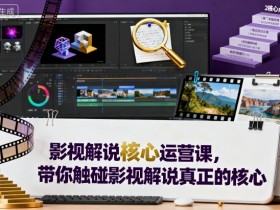 影视解说核心运营课,带你触碰影视解说真正的核心